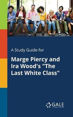 Book cover for A Study Guide for Marge Piercy and IRA Wood's the Last White Class
