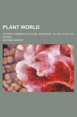 Cover of Plant World; Its Past, Present & Future an Introd. to the Study of Botany