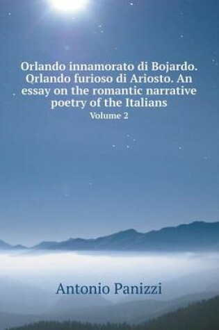 Cover of Orlando innamorato di Bojardo. Orlando furioso di Ariosto. An essay on the romantic narrative poetry of the Italians Volume 2