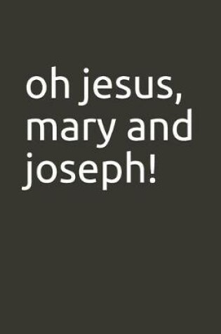 Cover of oh jesus, mary and joseph!