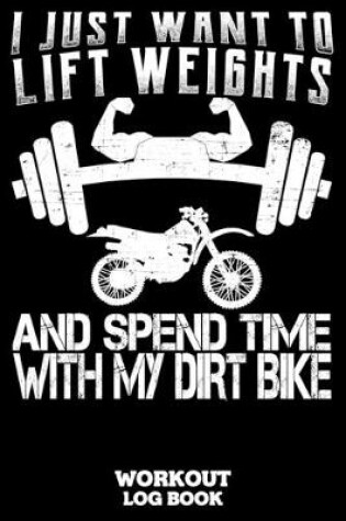 Cover of I Just Want To Lift Weights And Spend Time With My Dirt Bike Workout Log Book