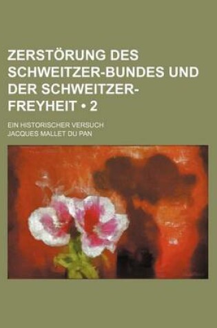 Cover of Zerstorung Des Schweitzer-Bundes Und Der Schweitzer-Freyheit (2); Ein Historischer Versuch