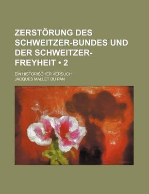 Book cover for Zerstorung Des Schweitzer-Bundes Und Der Schweitzer-Freyheit (2); Ein Historischer Versuch