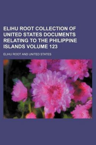 Cover of Elihu Root Collection of United States Documents Relating to the Philippine Islands Volume 123