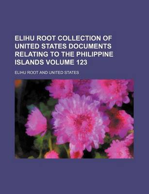 Book cover for Elihu Root Collection of United States Documents Relating to the Philippine Islands Volume 123