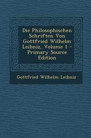 Cover of Die Philosophischen Schriften Von Gottfried Wilhelm Leibniz, Volume 1 - Primary Source Edition