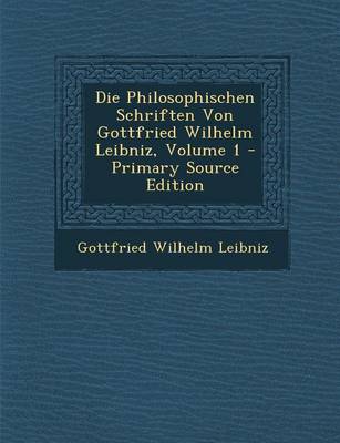 Book cover for Die Philosophischen Schriften Von Gottfried Wilhelm Leibniz, Volume 1 - Primary Source Edition