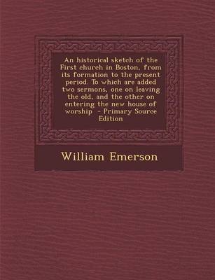 Book cover for An Historical Sketch of the First Church in Boston, from Its Formation to the Present Period. to Which Are Added Two Sermons, One on Leaving the Old,