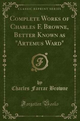 Cover of Complete Works of Charles F. Browne, Better Known as "artemus Ward" (Classic Reprint)