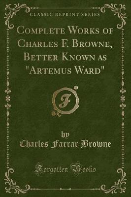 Book cover for Complete Works of Charles F. Browne, Better Known as "artemus Ward" (Classic Reprint)