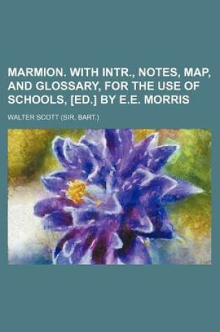 Cover of Marmion. with Intr., Notes, Map, and Glossary, for the Use of Schools, [Ed.] by E.E. Morris