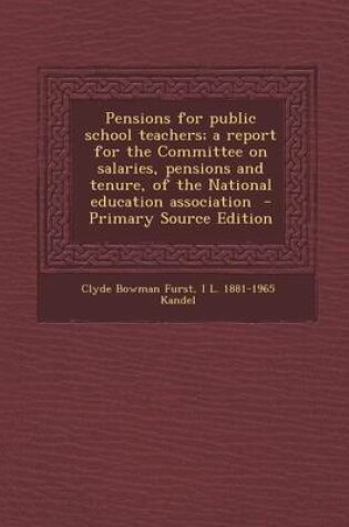 Cover of Pensions for Public School Teachers; A Report for the Committee on Salaries, Pensions and Tenure, of the National Education Association - Primary Source Edition