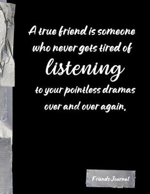 Book cover for A true friend is someone who never gets tired of listening to your pointless dramas over and over again.