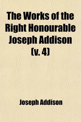 Book cover for The Works of the Right Honourable Joseph Addison (Volume 4)