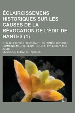 Cover of Eclaircissemens Historiques Sur Les Causes de La Revocation de L'Edit de Nantes; Et Sur L'Etat Des Protestants En France, Depuis Le Commencement Du Re