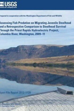 Cover of Assessing Fish Predation on Migrating Juvenile Steelhead and a Retrospective Comparison to Steelhead Survival Through the Priest Rapids Hydroelectric Project, Columbia River, Washington, 2009?11