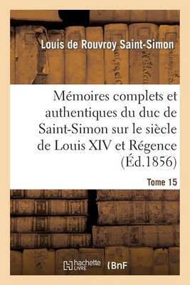 Cover of Memoires Complets Et Authentiques Du Duc de Saint-Simon Sur Le Siecle de Louis XIV Et La Regence T15