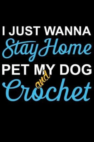 Cover of I Just Wanna Stay Home pet My Dog And Crochet