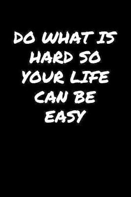 Book cover for Do What Is Hard So Your Life Can Be Easy