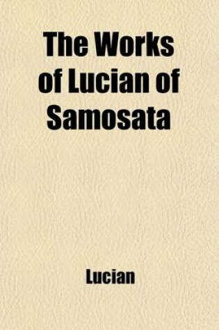 Cover of The Works of Lucian of Samosata (Volume 4); Complete with Exceptions Specified in the Preface