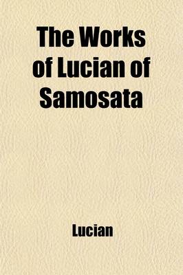 Book cover for The Works of Lucian of Samosata (Volume 4); Complete with Exceptions Specified in the Preface