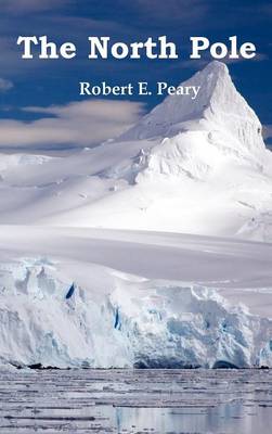 Book cover for The North Pole, Its Discovery in 1909 Under the Auspices of the Peary Arctic Club, Fully Illustrated