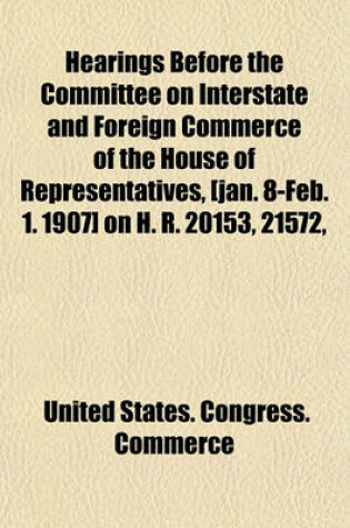 Cover of Hearings Before the Committee on Interstate and Foreign Commerce of the House of Representatives, [Jan. 8-Feb. 1. 1907] on H. R. 20153, 21572, and 22133, on the Subject of Railroad Passenger Fares and Mileage Tickets