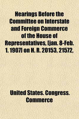 Book cover for Hearings Before the Committee on Interstate and Foreign Commerce of the House of Representatives, [Jan. 8-Feb. 1. 1907] on H. R. 20153, 21572, and 22133, on the Subject of Railroad Passenger Fares and Mileage Tickets