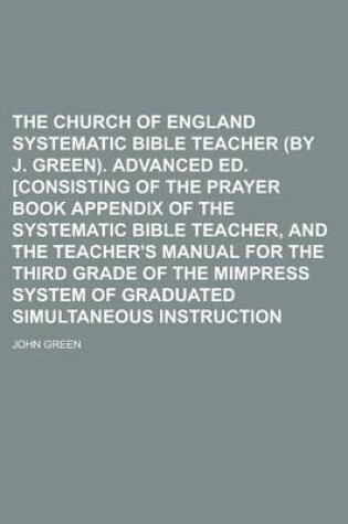 Cover of The Church of England Systematic Bible Teacher (by J. Green). Advanced Ed. [Consisting of the Prayer Book Appendix of the Systematic Bible Teacher, and the Teacher's Manual for the Third Grade of the Mimpress System of Graduated