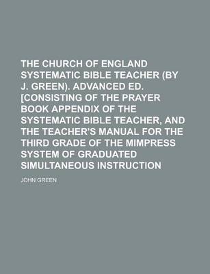 Book cover for The Church of England Systematic Bible Teacher (by J. Green). Advanced Ed. [Consisting of the Prayer Book Appendix of the Systematic Bible Teacher, and the Teacher's Manual for the Third Grade of the Mimpress System of Graduated