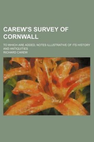 Cover of Carew's Survey of Cornwall; To Which Are Added, Notes Illustrative of Its History and Antiquities