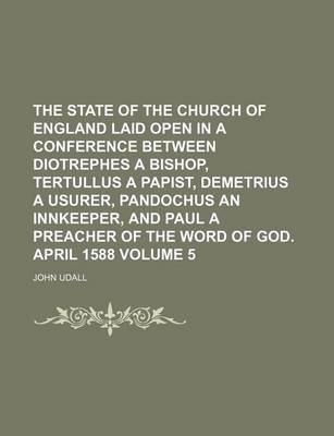 Book cover for The State of the Church of England Laid Open in a Conference Between Diotrephes a Bishop, Tertullus a Papist, Demetrius a Usurer, Pandochus an Innkeeper, and Paul a Preacher of the Word of God. April 1588 Volume 5