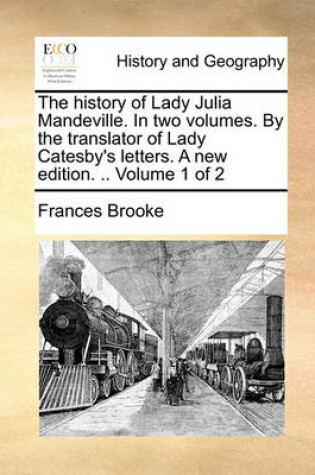 Cover of The History of Lady Julia Mandeville. in Two Volumes. by the Translator of Lady Catesby's Letters. a New Edition. .. Volume 1 of 2