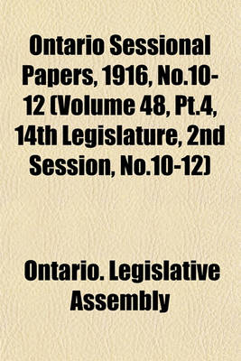 Book cover for Ontario Sessional Papers, 1916, No.10-12 (Volume 48, PT.4, 14th Legislature, 2nd Session, No.10-12)