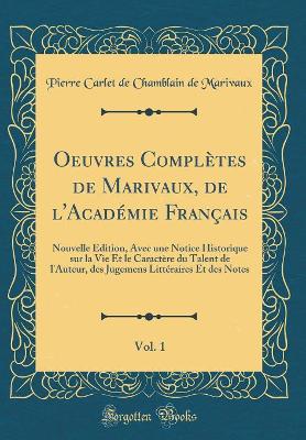 Book cover for Oeuvres Complètes de Marivaux, de l'Académie Français, Vol. 1: Nouvelle Édition, Avec une Notice Historique sur la Vie Et le Caractère du Talent de l'Auteur, des Jugemens Littéraires Et des Notes (Classic Reprint)