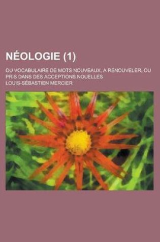 Cover of Neologie (1); Ou Vocabulaire de Mots Nouveaux, a Renouveler, Ou Pris Dans Des Acceptions Nouelles