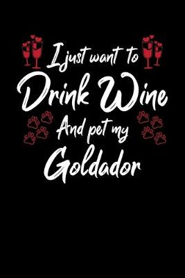 Book cover for I Just Want To Drink Wine And Pet My Goldador