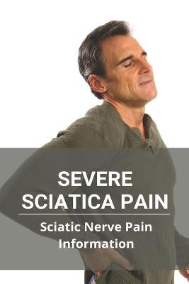 Cover of Severe Sciatica Pain- Sciatic Nerve Pain Information
