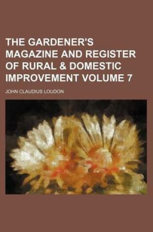 Cover of The Gardener's Magazine and Register of Rural & Domestic Improvement Volume 7