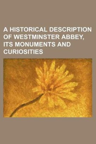 Cover of A Historical Description of Westminster Abbey, Its Monuments and Curiosities