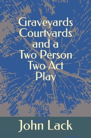 Cover of Graveyards Courtyards and a Two Person Two Act Play