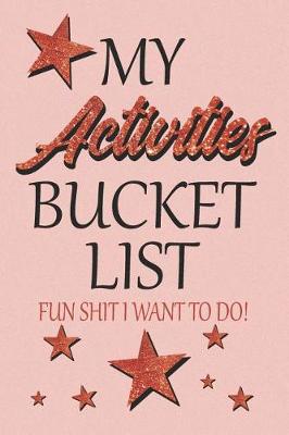 Book cover for My Activities Bucket List Fun Shit I Want To Do