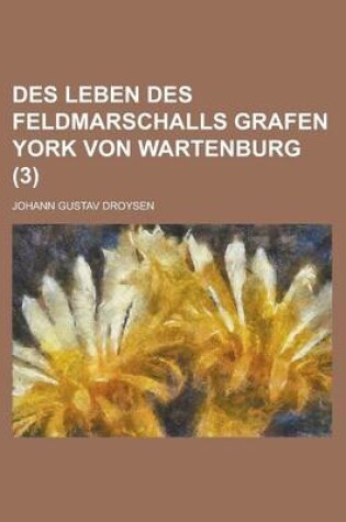 Cover of Des Leben Des Feldmarschalls Grafen York Von Wartenburg (3 )