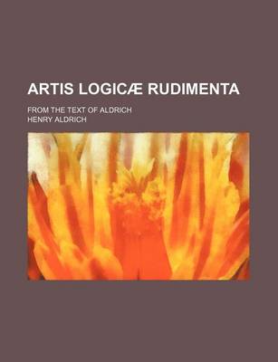 Book cover for Artis Logicae Rudimenta; From the Text of Aldrich