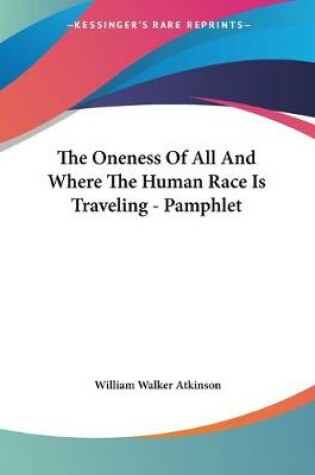 Cover of The Oneness Of All And Where The Human Race Is Traveling - Pamphlet