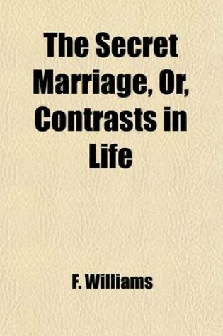 Cover of The Secret Marriage; Or, Contrasts in Life. Or, Contrasts in Life