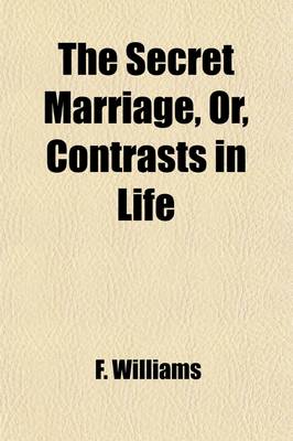 Book cover for The Secret Marriage; Or, Contrasts in Life. Or, Contrasts in Life