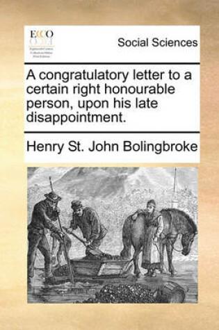 Cover of A congratulatory letter to a certain right honourable person, upon his late disappointment.