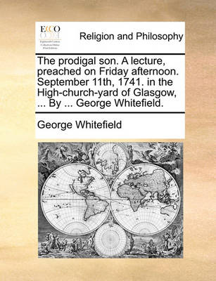 Book cover for The Prodigal Son. a Lecture, Preached on Friday Afternoon. September 11th, 1741. in the High-Church-Yard of Glasgow, ... by ... George Whitefield.