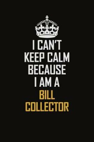 Cover of I Can't Keep Calm Because I Am A Bill Collector